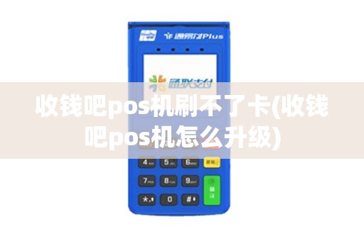 收钱吧pos机刷不了卡(收钱吧pos机怎么升级)