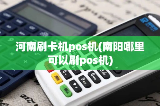 河南刷卡机pos机(南阳哪里可以刷pos机)