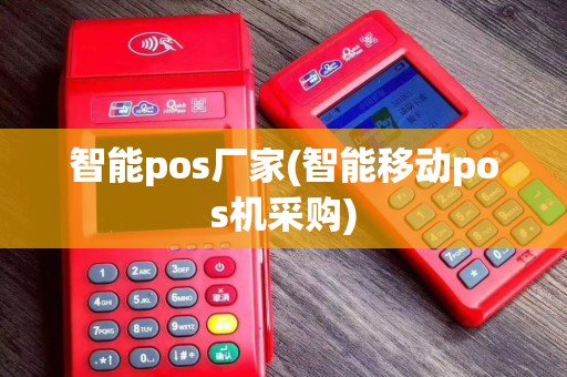 智能pos厂家(智能移动pos机采购)