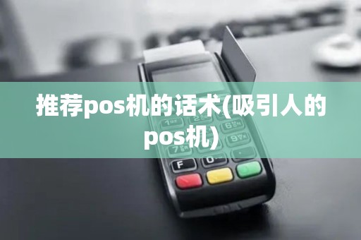 推荐pos机的话术(吸引人的pos机)