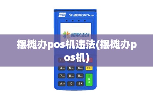 摆摊办pos机违法(摆摊办pos机)