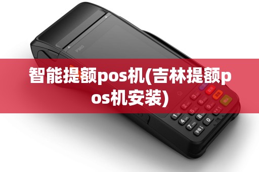 智能提额pos机(吉林提额pos机安装)