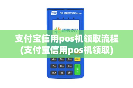 支付宝信用pos机领取流程(支付宝信用pos机领取)