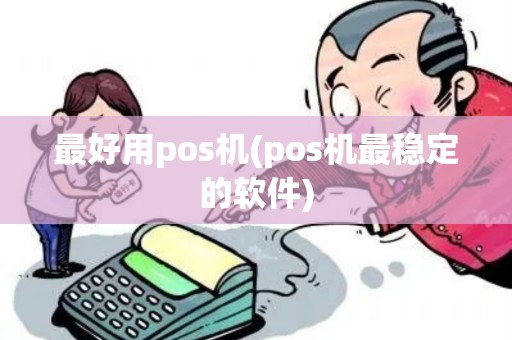 最好用pos机(pos机最稳定的软件)