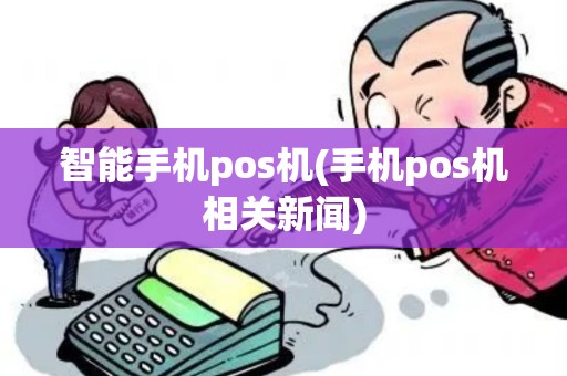 智能手机pos机(手机pos机相关新闻)