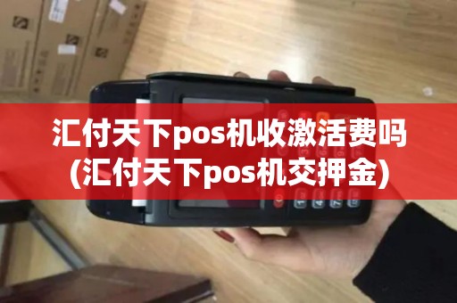 汇付天下pos机收激活费吗(汇付天下pos机交押金)
