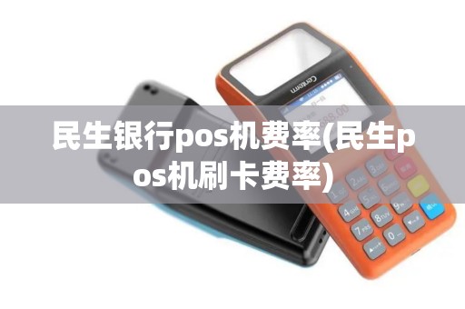 民生银行pos机费率(民生pos机刷卡费率)