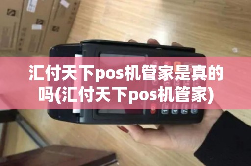 汇付天下pos机管家是真的吗(汇付天下pos机管家)