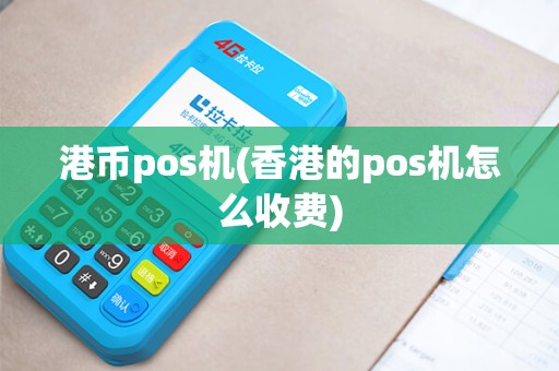 港币pos机(香港的pos机怎么收费)