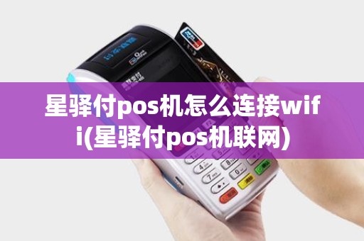 星驿付pos机怎么连接wifi(星驿付pos机联网)