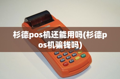 杉德pos机还能用吗(杉德pos机骗钱吗)