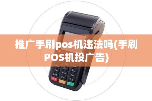 推广手刷pos机违法吗(手刷POS机投广告)