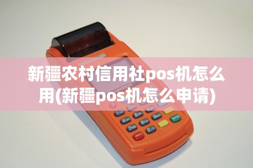 新疆农村信用社pos机怎么用(新疆pos机怎么申请)