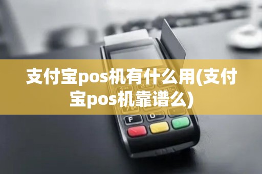 支付宝pos机有什么用(支付宝pos机靠谱么)