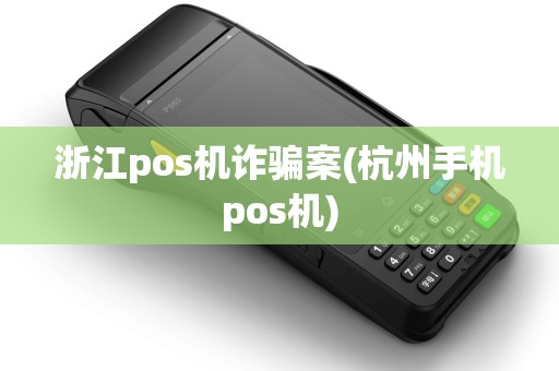 浙江pos机诈骗案(杭州手机pos机)