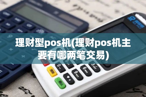 理财型pos机(理财pos机主要有哪两笔交易)