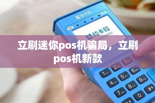 立刷迷你pos机骗局，立刷pos机新款