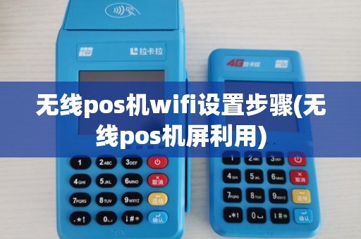 无线pos机wifi设置步骤(无线pos机屏利用)