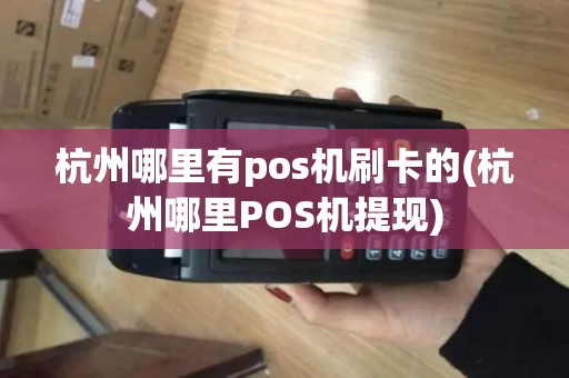 杭州哪里有pos机刷卡的(杭州哪里POS机提现)