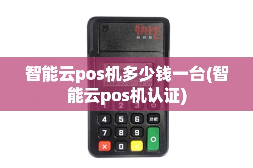 智能云pos机多少钱一台(智能云pos机认证)