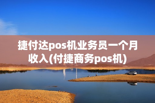 捷付达pos机业务员一个月收入(付捷商务pos机)