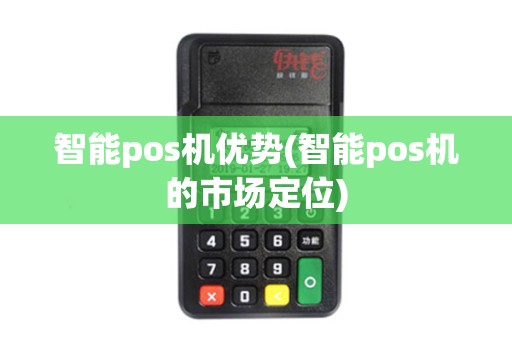智能pos机优势(智能pos机的市场定位)