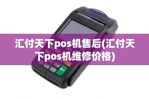 汇付天下pos机售后(汇付天下pos机维修价格)