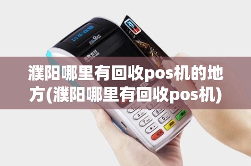 濮阳哪里有回收pos机的地方(濮阳哪里有回收pos机)