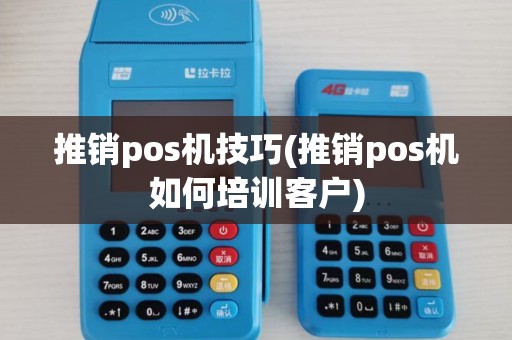 推销pos机技巧(推销pos机如何培训客户)
