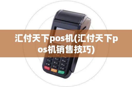汇付天下pos机(汇付天下pos机销售技巧)
