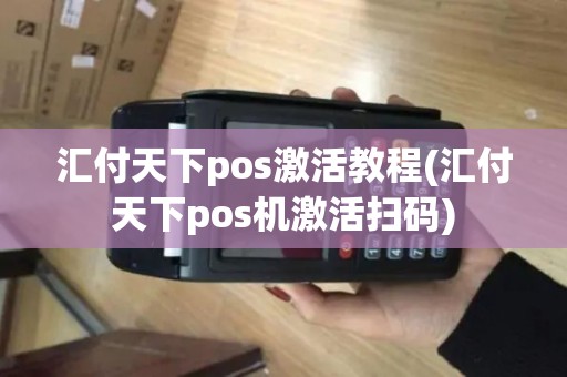 汇付天下pos激活教程(汇付天下pos机激活扫码)