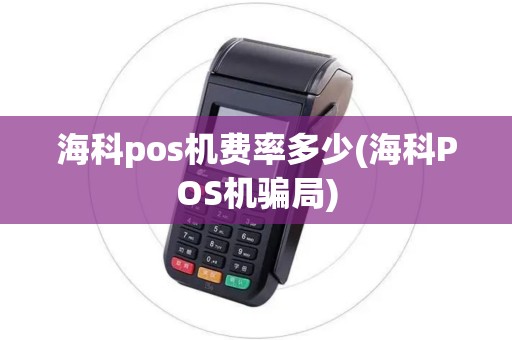 海科pos机费率多少(海科POS机骗局)