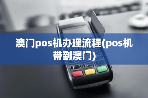 澳门pos机办理流程(pos机带到澳门)