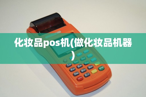 化妆品pos机(做化妆品机器)