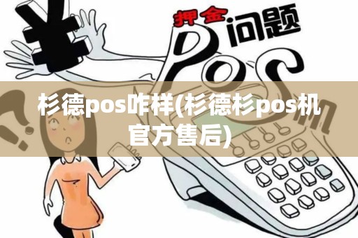 杉德pos咋样(杉德杉pos机官方售后)
