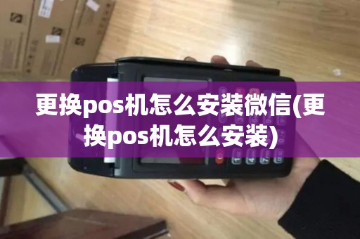 更换pos机怎么安装微信(更换pos机怎么安装)