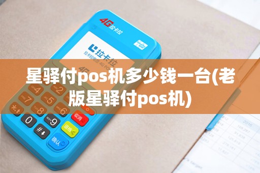 星驿付pos机多少钱一台(老版星驿付pos机)