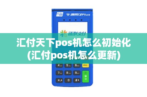 汇付天下pos机怎么初始化(汇付pos机怎么更新)