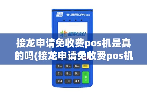 接龙申请免收费pos机是真的吗(接龙申请免收费pos机)