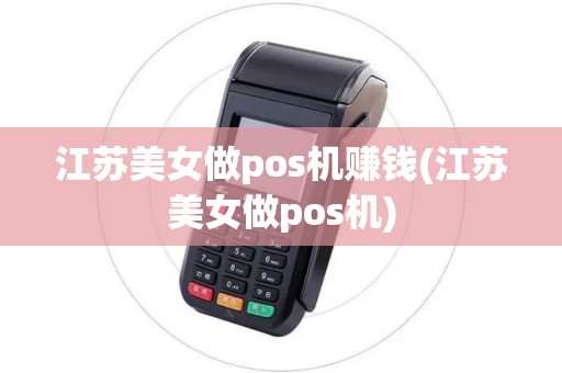 江苏美女做pos机赚钱(江苏美女做pos机)