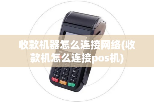 收款机器怎么连接网络(收款机怎么连接pos机)