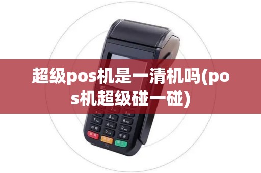 超级pos机是一清机吗(pos机超级碰一碰)