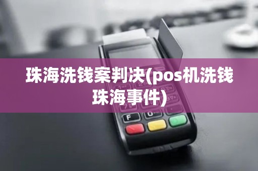 珠海洗钱案判决(pos机洗钱珠海事件)