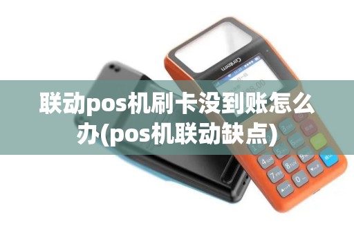 联动pos机刷卡没到账怎么办(pos机联动缺点)