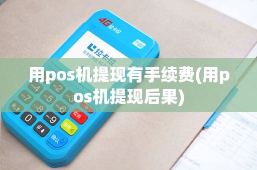 用pos机提现有手续费(用pos机提现后果)