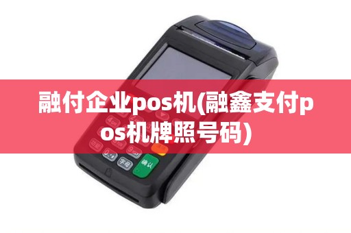 融付企业pos机(融鑫支付pos机牌照号码)