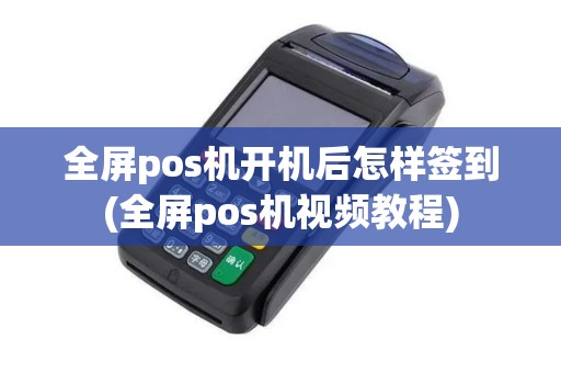 全屏pos机开机后怎样签到(全屏pos机视频教程)