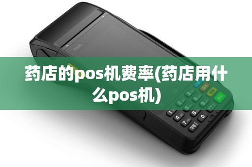 药店的pos机费率(药店用什么pos机)