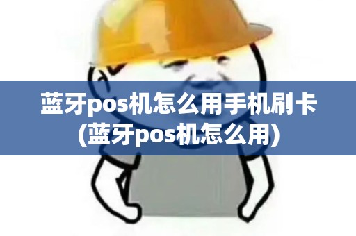 蓝牙pos机怎么用手机刷卡(蓝牙pos机怎么用)