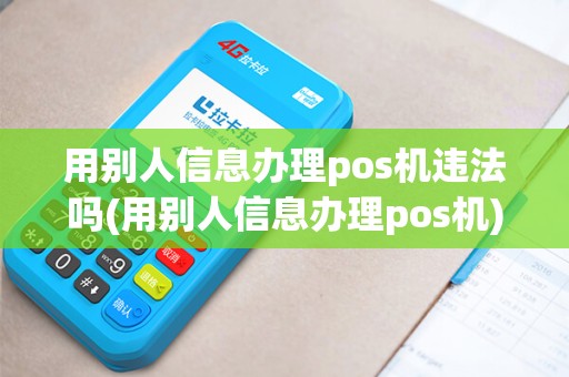 用别人信息办理pos机违法吗(用别人信息办理pos机)